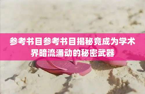参考书目参考书目揭秘竟成为学术界暗流涌动的秘密武器