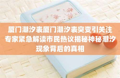 厦门潮汐表厦门潮汐表突变引关注专家紧急解读市民热议揭秘神秘潮汐现象背后的真相
