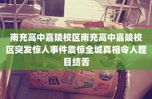 南充高中嘉陵校区南充高中嘉陵校区突发惊人事件震惊全城真相令人瞠目结舌