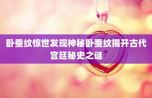 卧蚕纹惊世发现神秘卧蚕纹揭开古代宫廷秘史之谜
