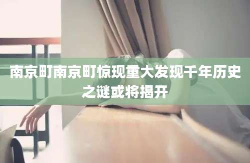 南京町南京町惊现重大发现千年历史之谜或将揭开