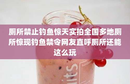 厕所禁止钓鱼惊天实拍全国多地厕所惊现钓鱼禁令网友直呼厕所还能这么玩