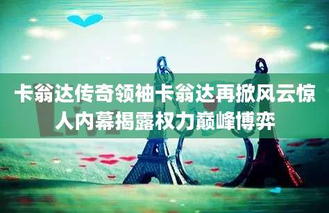 卡翁达传奇领袖卡翁达再掀风云惊人内幕揭露权力巅峰博弈