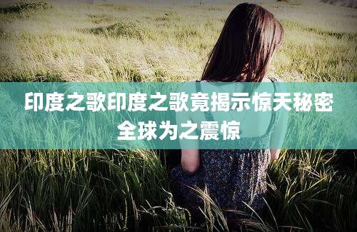 印度之歌印度之歌竟揭示惊天秘密全球为之震惊