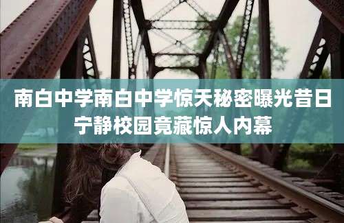 南白中学南白中学惊天秘密曝光昔日宁静校园竟藏惊人内幕