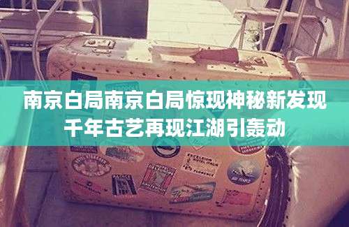 南京白局南京白局惊现神秘新发现千年古艺再现江湖引轰动