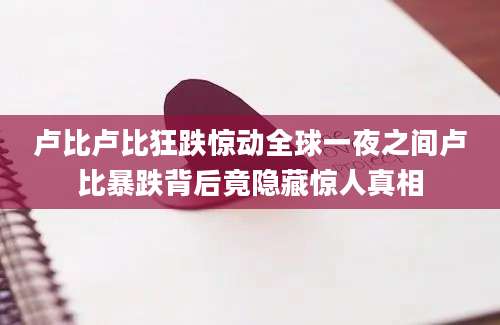 卢比卢比狂跌惊动全球一夜之间卢比暴跌背后竟隐藏惊人真相