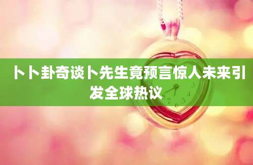 卜卜卦奇谈卜先生竟预言惊人未来引发全球热议