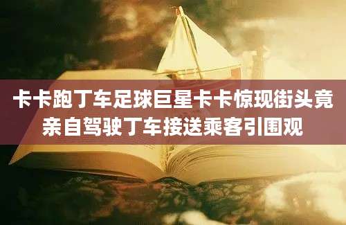 卡卡跑丁车足球巨星卡卡惊现街头竟亲自驾驶丁车接送乘客引围观