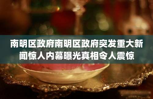 南明区政府南明区政府突发重大新闻惊人内幕曝光真相令人震惊