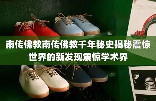 南传佛教南传佛教千年秘史揭秘震惊世界的新发现震惊学术界