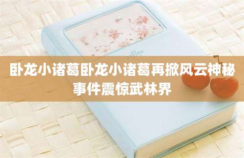 卧龙小诸葛卧龙小诸葛再掀风云神秘事件震惊武林界