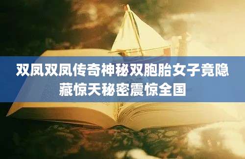 双凤双凤传奇神秘双胞胎女子竟隐藏惊天秘密震惊全国