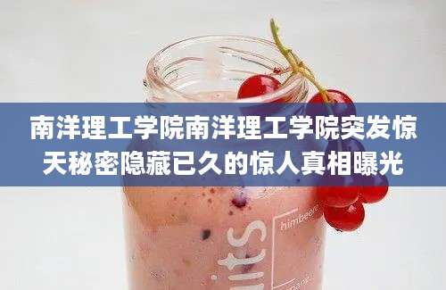 南洋理工学院南洋理工学院突发惊天秘密隐藏已久的惊人真相曝光