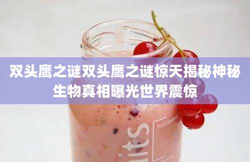 双头鹰之谜双头鹰之谜惊天揭秘神秘生物真相曝光世界震惊