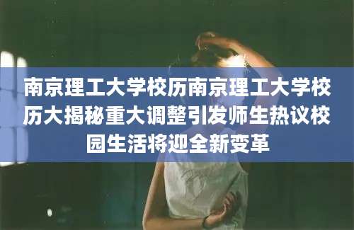 南京理工大学校历南京理工大学校历大揭秘重大调整引发师生热议校园生活将迎全新变革