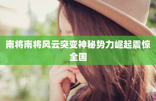 南将南将风云突变神秘势力崛起震惊全国