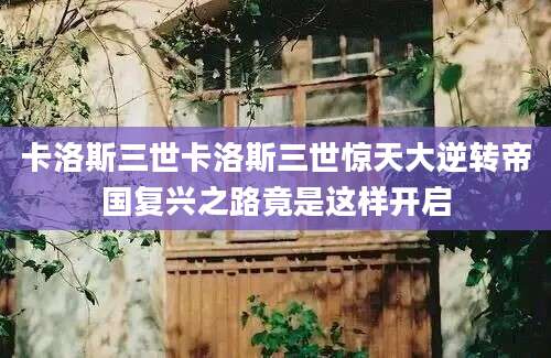 卡洛斯三世卡洛斯三世惊天大逆转帝国复兴之路竟是这样开启