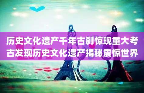 历史文化遗产千年古刹惊现重大考古发现历史文化遗产揭秘震惊世界