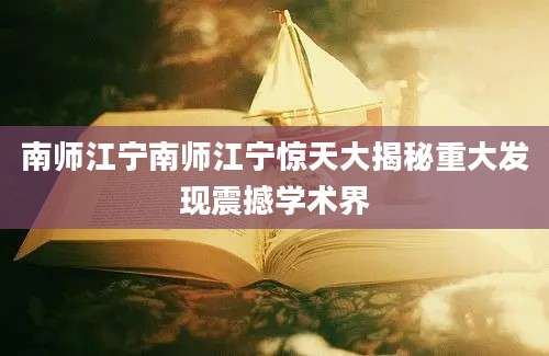 南师江宁南师江宁惊天大揭秘重大发现震撼学术界