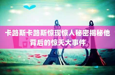 卡路斯卡路斯惊现惊人秘密揭秘他背后的惊天大事件