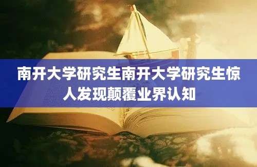 南开大学研究生南开大学研究生惊人发现颠覆业界认知
