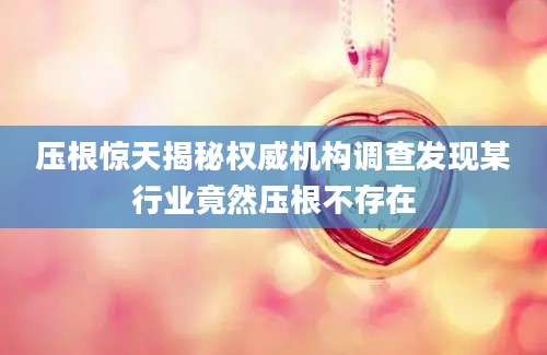 压根惊天揭秘权威机构调查发现某行业竟然压根不存在