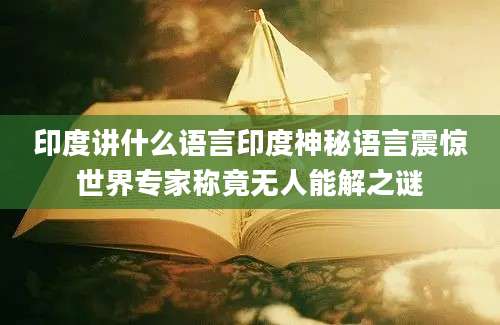 印度讲什么语言印度神秘语言震惊世界专家称竟无人能解之谜