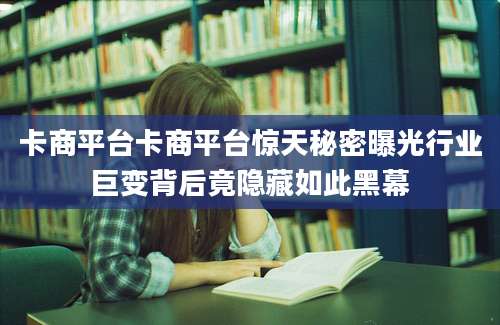 卡商平台卡商平台惊天秘密曝光行业巨变背后竟隐藏如此黑幕