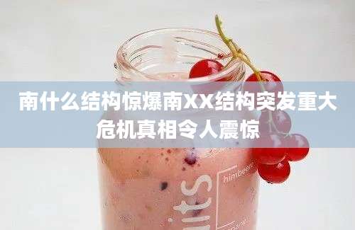 南什么结构惊爆南XX结构突发重大危机真相令人震惊