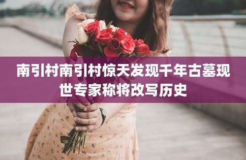 南引村南引村惊天发现千年古墓现世专家称将改写历史